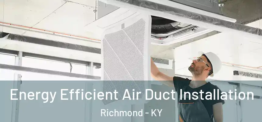 Energy Efficient Air Duct Installation Richmond - KY